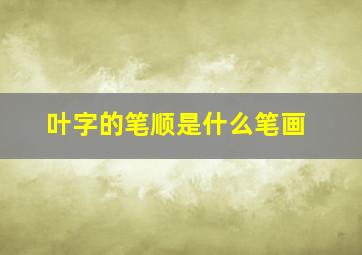 叶字的笔顺是什么笔画