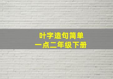 叶字造句简单一点二年级下册