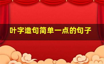 叶字造句简单一点的句子