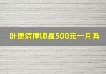 叶庚清律师是500元一月吗