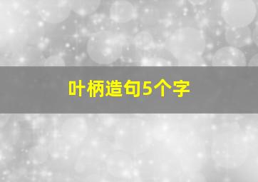 叶柄造句5个字