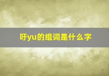 吁yu的组词是什么字