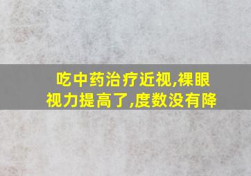 吃中药治疗近视,裸眼视力提高了,度数没有降