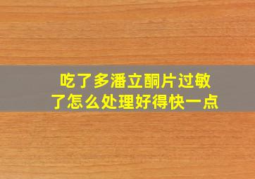 吃了多潘立酮片过敏了怎么处理好得快一点