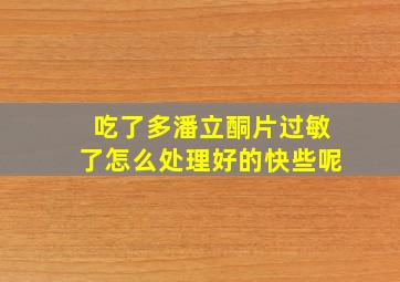 吃了多潘立酮片过敏了怎么处理好的快些呢