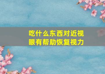 吃什么东西对近视眼有帮助恢复视力