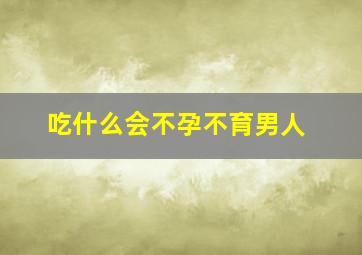 吃什么会不孕不育男人