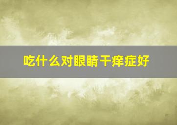 吃什么对眼睛干痒症好