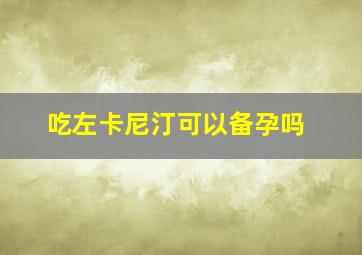 吃左卡尼汀可以备孕吗