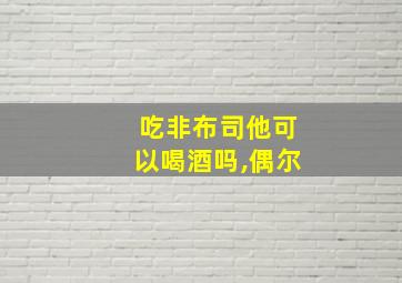 吃非布司他可以喝酒吗,偶尔