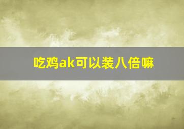 吃鸡ak可以装八倍嘛