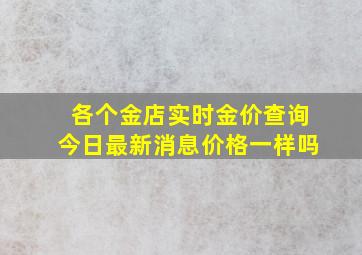 各个金店实时金价查询今日最新消息价格一样吗