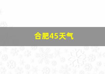 合肥45天气