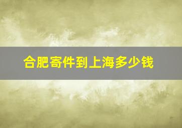 合肥寄件到上海多少钱