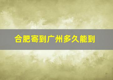 合肥寄到广州多久能到