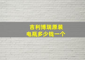 吉利博瑞原装电瓶多少钱一个