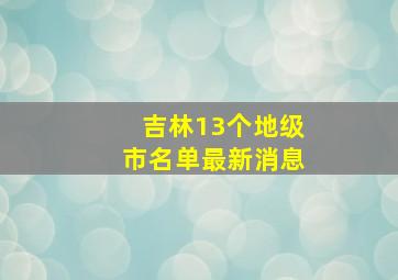 吉林13个地级市名单最新消息