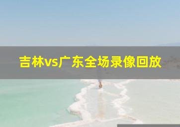 吉林vs广东全场录像回放