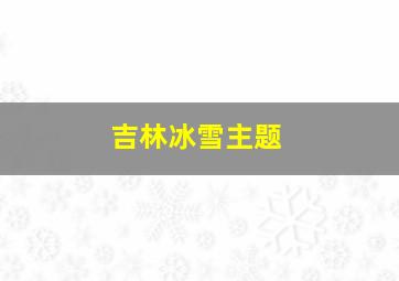 吉林冰雪主题