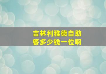 吉林利雅德自助餐多少钱一位啊