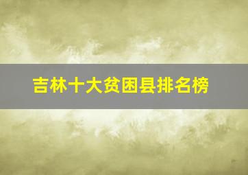 吉林十大贫困县排名榜