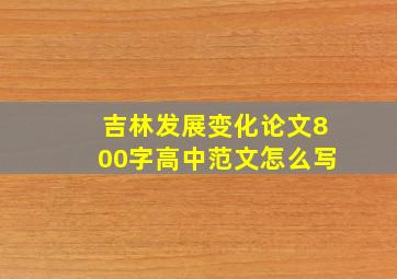 吉林发展变化论文800字高中范文怎么写