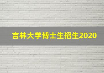 吉林大学博士生招生2020