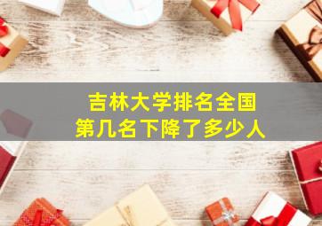 吉林大学排名全国第几名下降了多少人