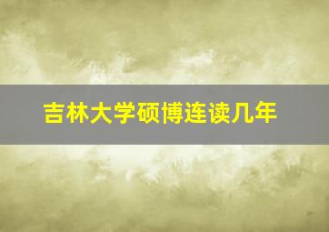 吉林大学硕博连读几年