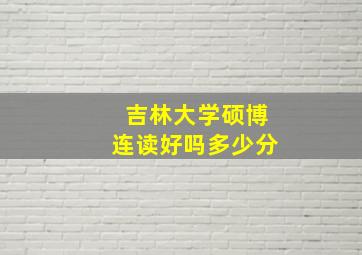 吉林大学硕博连读好吗多少分