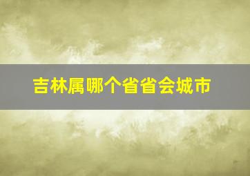 吉林属哪个省省会城市