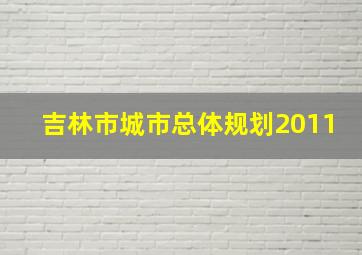 吉林市城市总体规划2011