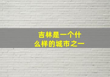 吉林是一个什么样的城市之一