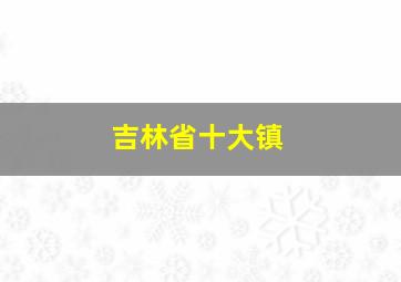 吉林省十大镇