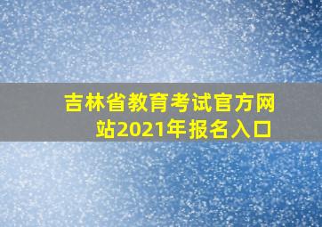 吉林省教育考试官方网站2021年报名入口