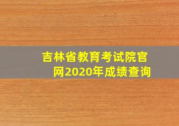 吉林省教育考试院官网2020年成绩查询