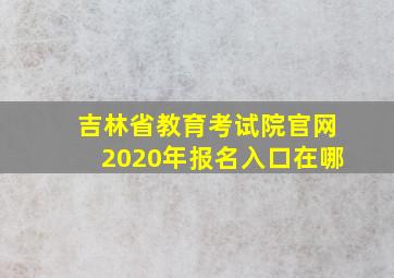 吉林省教育考试院官网2020年报名入口在哪