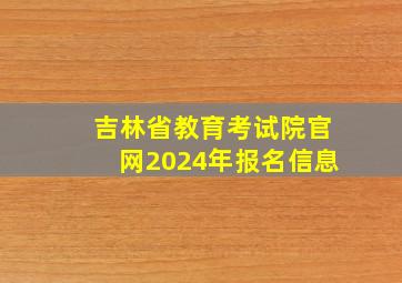 吉林省教育考试院官网2024年报名信息