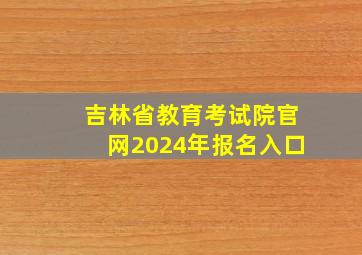 吉林省教育考试院官网2024年报名入口