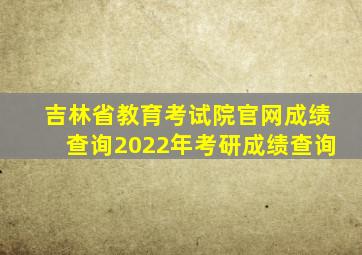 吉林省教育考试院官网成绩查询2022年考研成绩查询