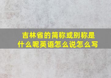 吉林省的简称或别称是什么呢英语怎么说怎么写