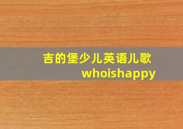 吉的堡少儿英语儿歌whoishappy