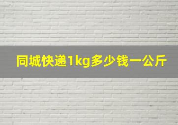 同城快递1kg多少钱一公斤