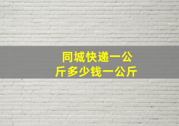 同城快递一公斤多少钱一公斤