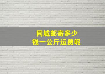 同城邮寄多少钱一公斤运费呢