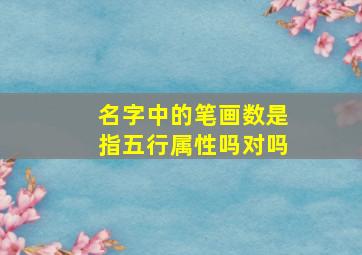 名字中的笔画数是指五行属性吗对吗