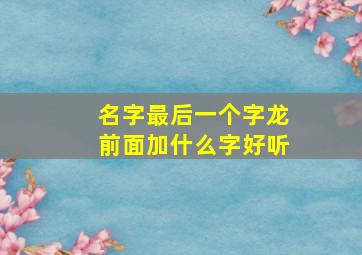 名字最后一个字龙前面加什么字好听