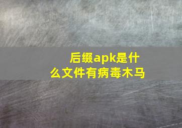 后缀apk是什么文件有病毒木马