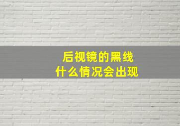 后视镜的黑线什么情况会出现