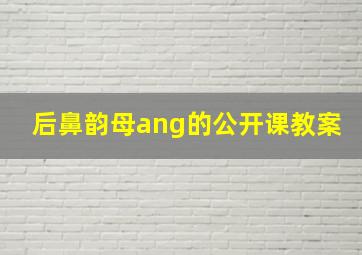 后鼻韵母ang的公开课教案